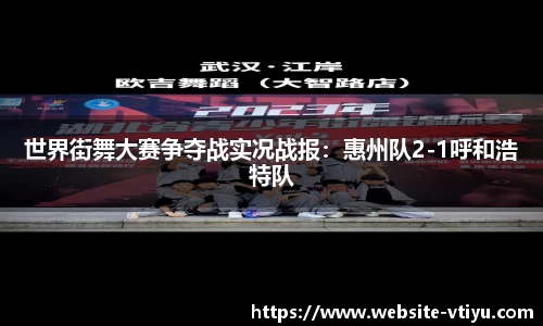 世界街舞大赛争夺战实况战报：惠州队2-1呼和浩特队