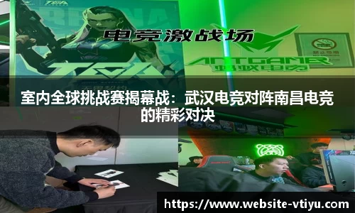 室内全球挑战赛揭幕战：武汉电竞对阵南昌电竞的精彩对决