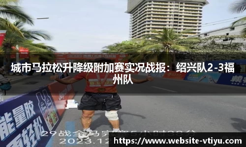 城市马拉松升降级附加赛实况战报：绍兴队2-3福州队