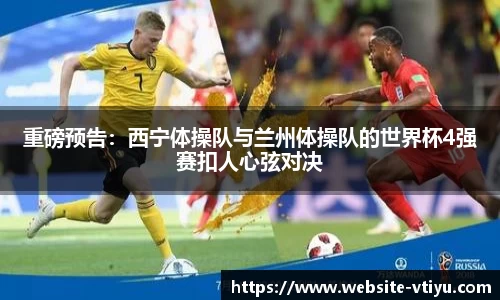 重磅预告：西宁体操队与兰州体操队的世界杯4强赛扣人心弦对决