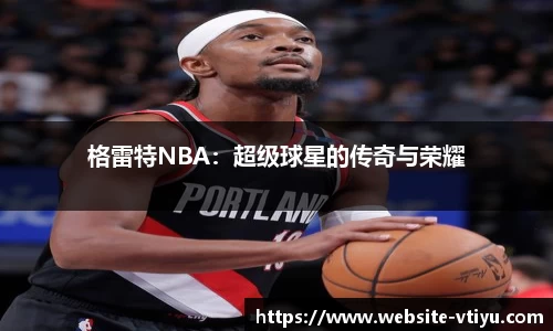 格雷特NBA：超级球星的传奇与荣耀